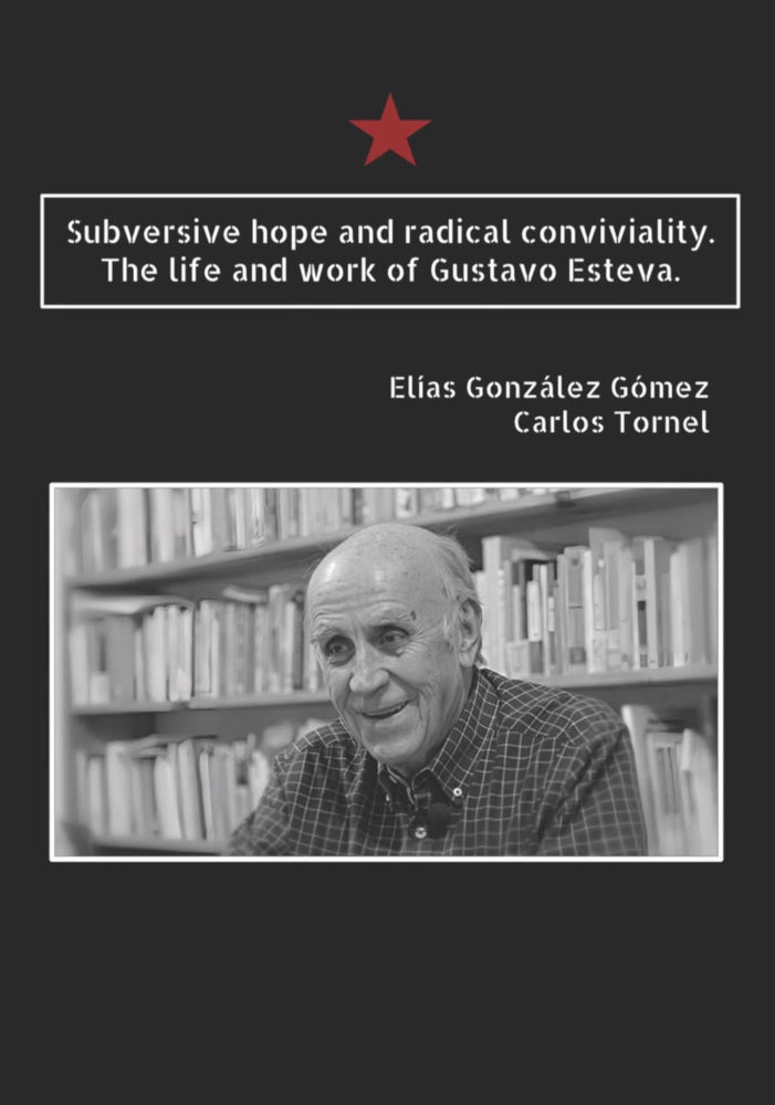 Subversive Hope and Radical Conviviality: The Life and Work of Gustavo Esteva