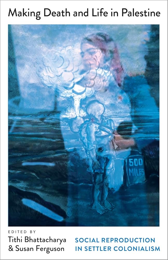Making Death and Life in Palestine: Social Reproduction in Settler Colonialism (Mapping Social Reproduction Theory) cover image