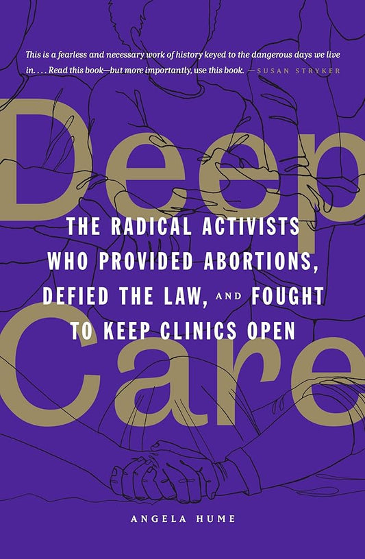 Deep Care: The Radical Activists Who Provided Abortions, Defied the Law, and Fought to Keep Clinics Open cover image