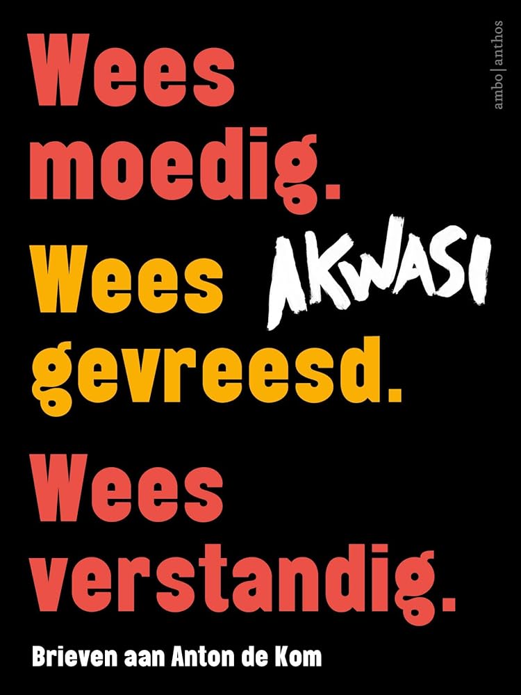 Brieven aan Anton de Kom: Wees moedig. Wees gevreesd. Wees verstandig. Wees geliefd. cover image