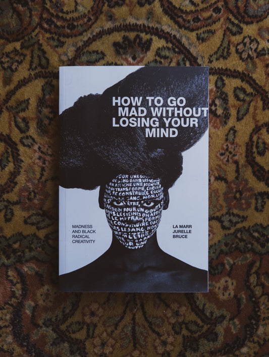 How to Go Mad without Losing Your Mind: Madness and Black Radical Creativity